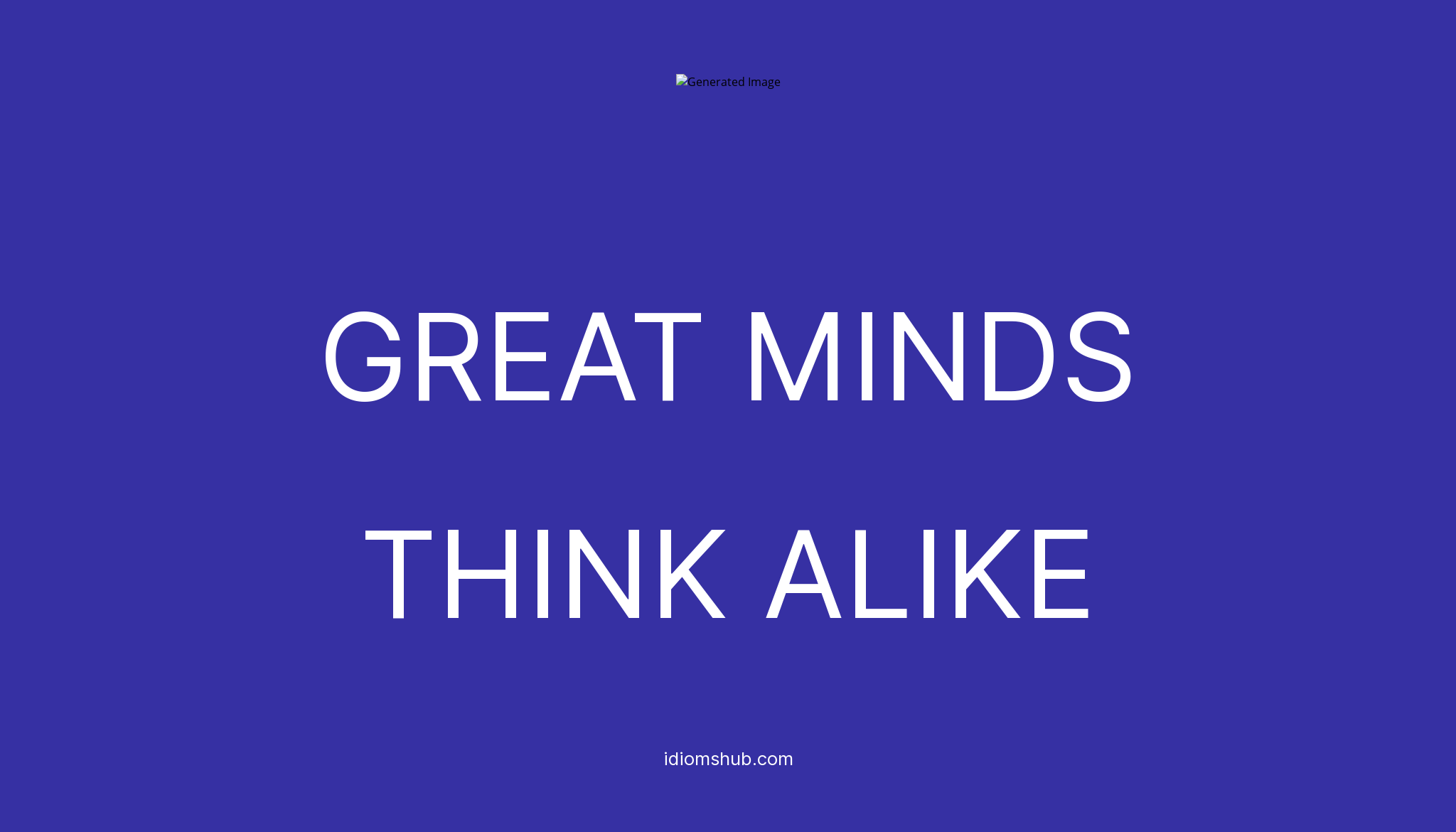 GREAT MINDS THINK ALIKE Idiom Meaning Examples